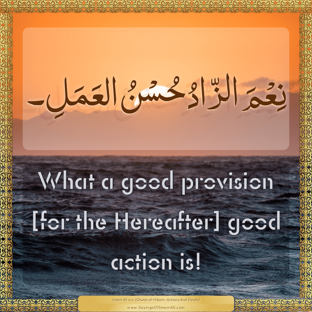 What a good provision [for the Hereafter] good action is!